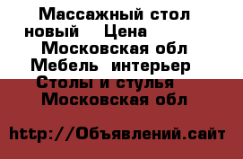 Массажный стол (новый) › Цена ­ 2 800 - Московская обл. Мебель, интерьер » Столы и стулья   . Московская обл.